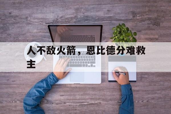 人不敌火箭，恩比德分难救主