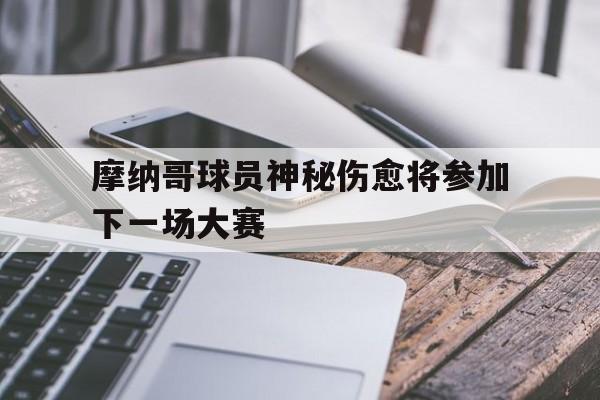 摩纳哥球员神秘伤愈将参加下一场大赛