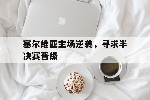 塞尔维亚主场逆袭，寻求半决赛晋级